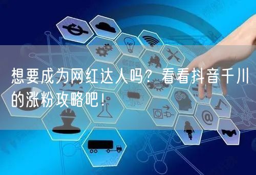 想要成为网红达人吗？看看抖音千川的涨粉攻略吧！