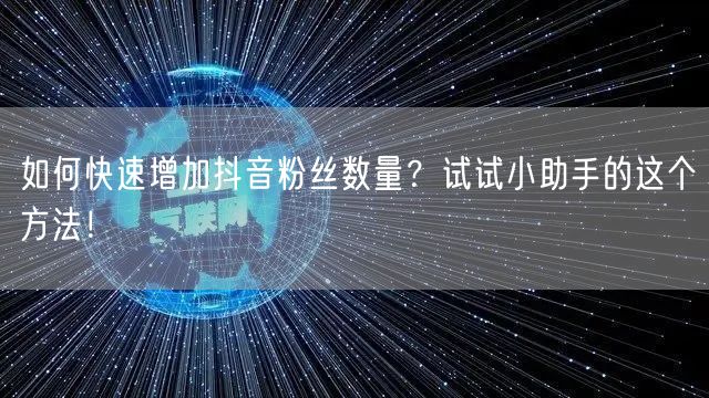 如何快速增加抖音粉丝数量？试试小助手的这个方法！