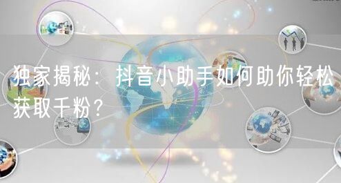 独家揭秘：抖音小助手如何助你轻松获取千粉？