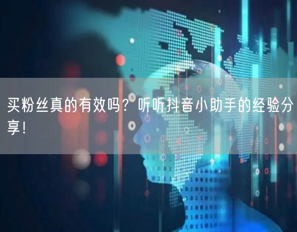 买粉丝真的有效吗？听听抖音小助手的经验分享！