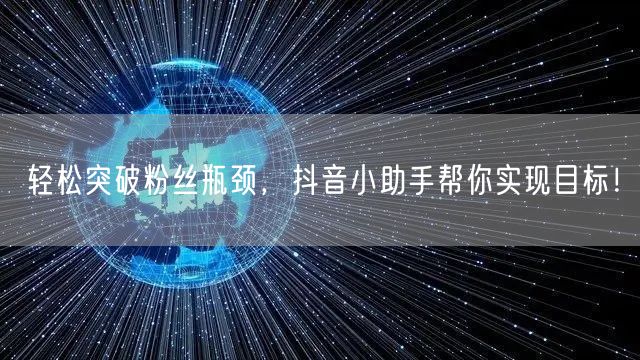 轻松突破粉丝瓶颈，抖音小助手帮你实现目标！