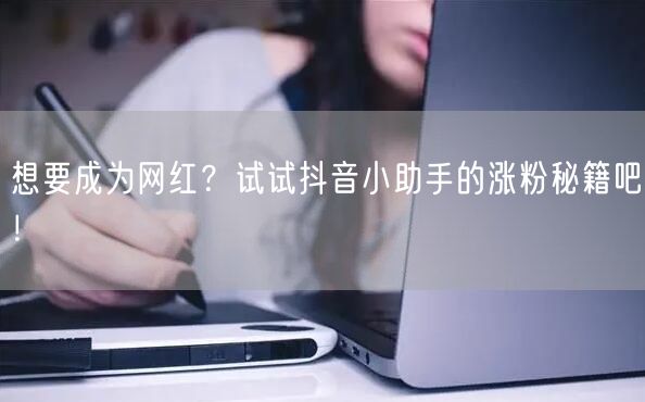 想要成为网红？试试抖音小助手的涨粉秘籍吧！