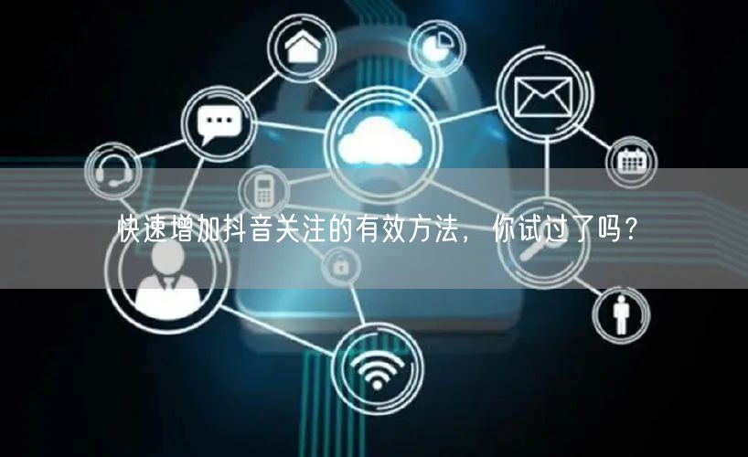 快速增加抖音关注的有效方法，你试过了吗？