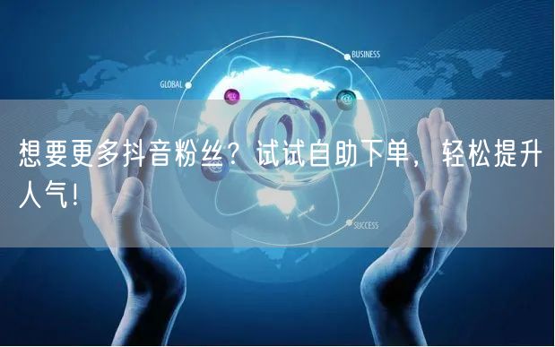想要更多抖音粉丝？试试自助下单，轻松提升