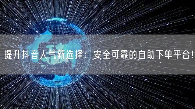 提升抖音人气新选择：安全可靠的自助下单平