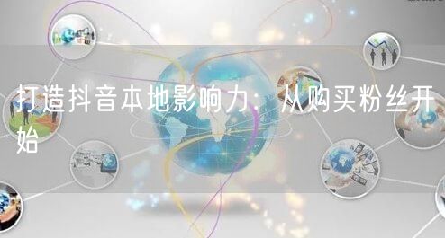 打造抖音本地影响力：从购买粉丝开始