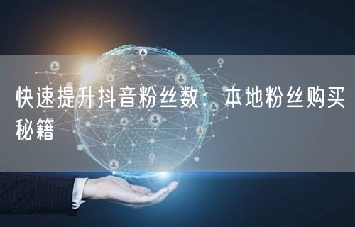 快速提升抖音粉丝数：本地粉丝购买秘籍