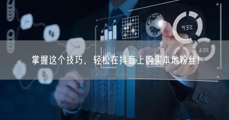 掌握这个技巧，轻松在抖音上购买本地粉丝！