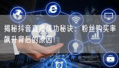 揭秘抖音直播成功秘诀：粉丝购买率飙升背后