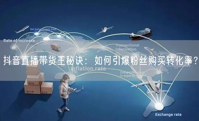 抖音直播带货王秘诀：如何引爆粉丝购买转化