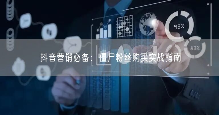 抖音营销必备：僵尸粉丝购买实战指南