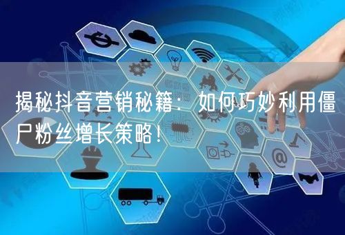 揭秘抖音营销秘籍：如何巧妙利用僵尸粉丝增