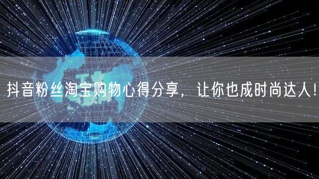抖音粉丝淘宝购物心得分享，让你也成时尚达