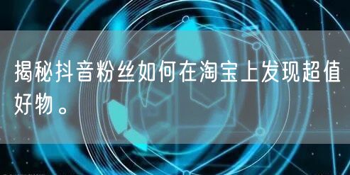 揭秘抖音粉丝如何在淘宝上发现超值好物。