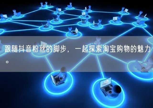 跟随抖音粉丝的脚步，一起探索淘宝购物的魅