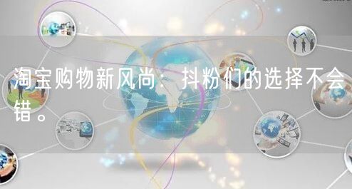 淘宝购物新风尚：抖粉们的选择不会错。