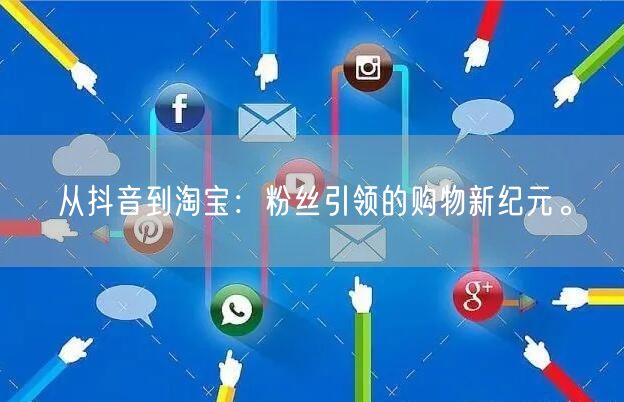 从抖音到淘宝：粉丝引领的购物新纪元。