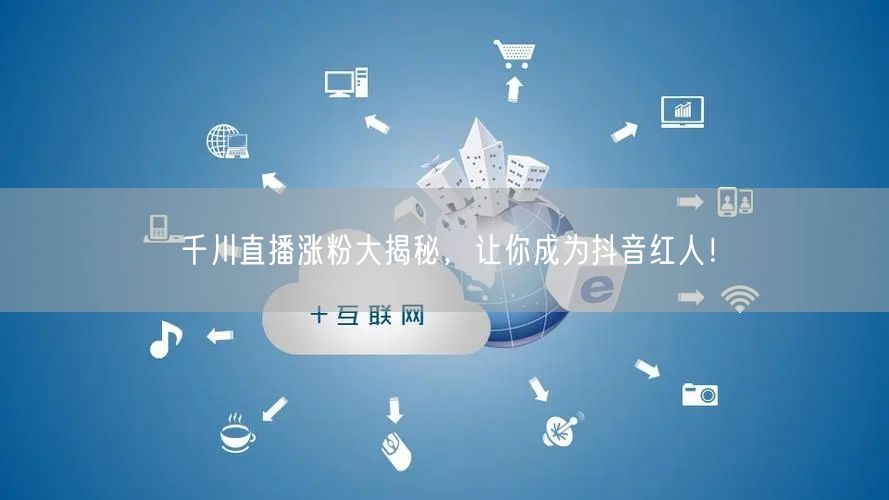 千川直播涨粉大揭秘，让你成为抖音红人！