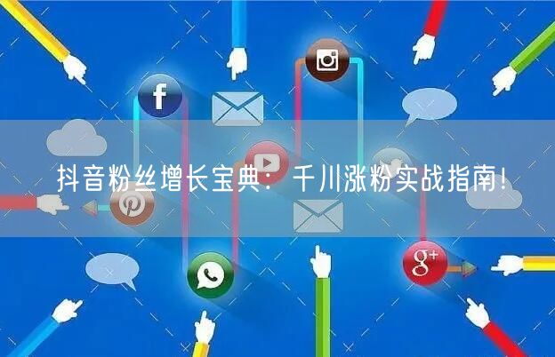 抖音粉丝增长宝典：千川涨粉实战指南！