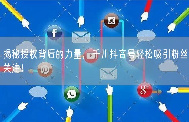 揭秘授权背后的力量，千川抖音号轻松吸引粉
