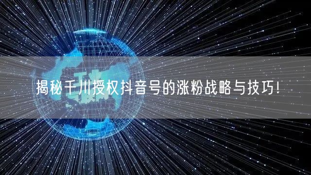 揭秘千川授权抖音号的涨粉战略与技巧！
