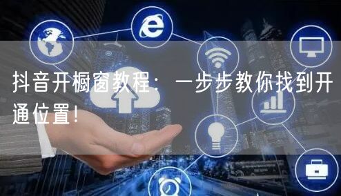 抖音开橱窗教程：一步步教你找到开通位置！