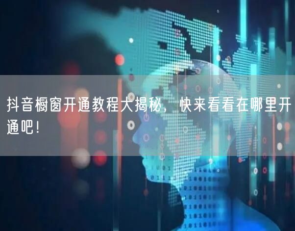 抖音橱窗开通教程大揭秘，快来看看在哪里开