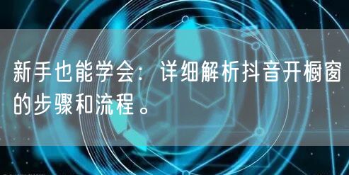 新手也能学会：详细解析抖音开橱窗的步骤和