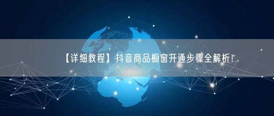 【详细教程】抖音商品橱窗开通步骤全解析！