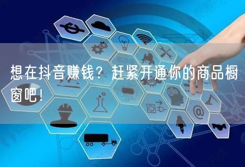 想在抖音赚钱？赶紧开通你的商品橱窗吧！