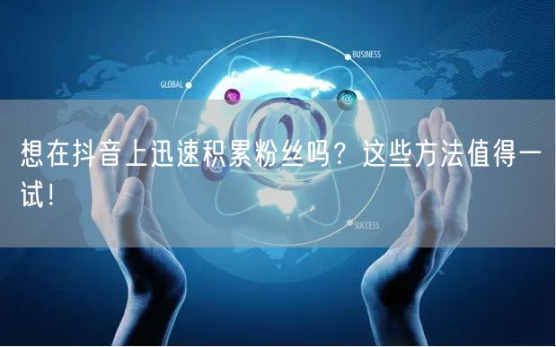 想在抖音上迅速积累粉丝吗？这些方法值得一