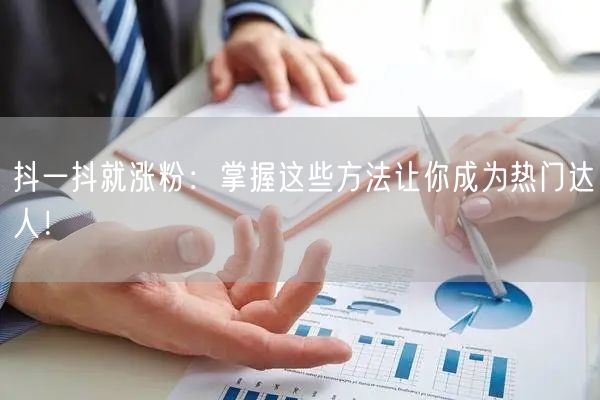 抖一抖就涨粉：掌握这些方法让你成为热门达
