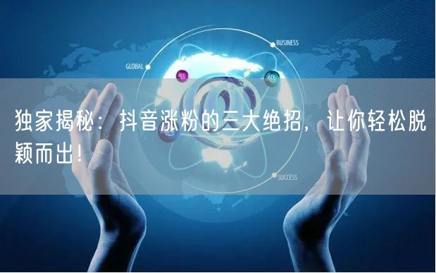 独家揭秘：抖音涨粉的三大绝招，让你轻松脱