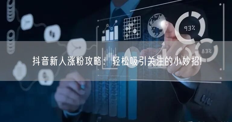 抖音新人涨粉攻略：轻松吸引关注的小妙招!