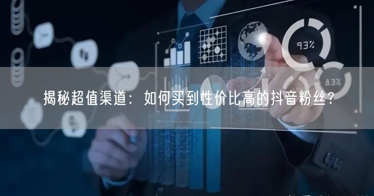 揭秘超值渠道：如何买到性价比高的抖音粉丝？