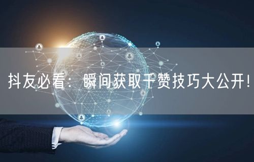 抖友必看：瞬间获取千赞技巧大公开！