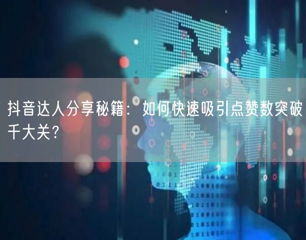 抖音达人分享秘籍：如何快速吸引点赞数突破