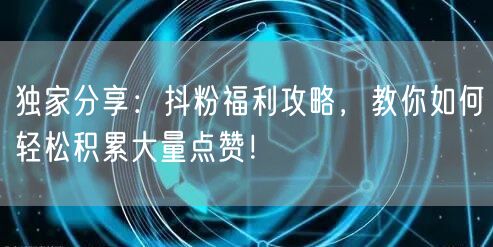 独家分享：抖粉福利攻略，教你如何轻松积累