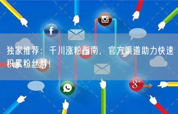 独家推荐：千川涨粉指南，官方渠道助力快速