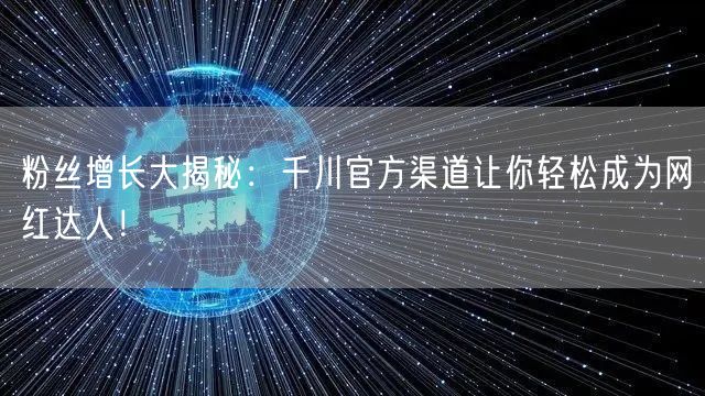 粉丝增长大揭秘：千川官方渠道让你轻松成为