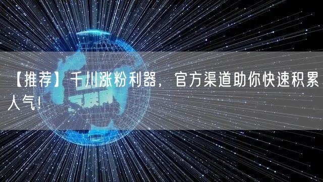 【推荐】千川涨粉利器，官方渠道助你快速积