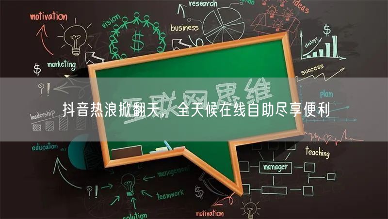 抖音热浪掀翻天，全天候在线自助尽享便利