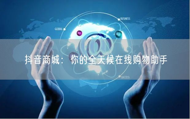 抖音商城：你的全天候在线购物助手